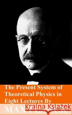 The Present System of Theoretical Physics in Eight Lectures by Max Planck Max Planck 9781006738531 Blurb