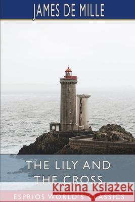 The Lily and the Cross (Esprios Classics): A Tale of Acadia Mille, James de 9781006745119 Blurb