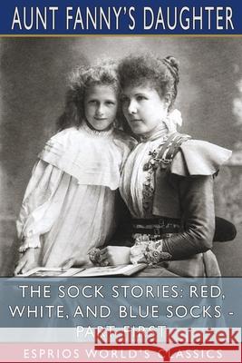 The Sock Stories: Red, White, and Blue Socks - Part First (Esprios Classics) Aunt Fanny's Daughter 9781006745140 Blurb