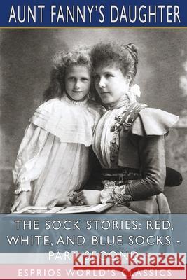 The Sock Stories: Red, White, and Blue Socks - Part Second (Esprios Classics) Aunt Fanny's Daughter 9781006745195