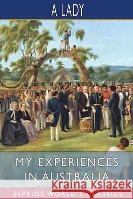 My Experiences in Australia (Esprios Classics): Being Recollections of a Visit to the Australian Colonies in 1856-7 Lady, A. 9781006753657