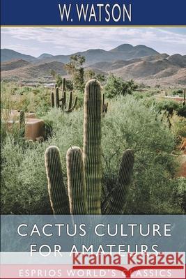 Cactus Culture for Amateurs (Esprios Classics): Being Descriptions of the Various Cactuses Grown in This Country Watson, W. 9781006776991 Blurb