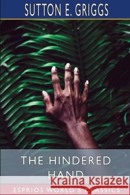 The Hindered Hand (Esprios Classics): or, The Reign of the Repressionist Griggs, Sutton E. 9781006796340