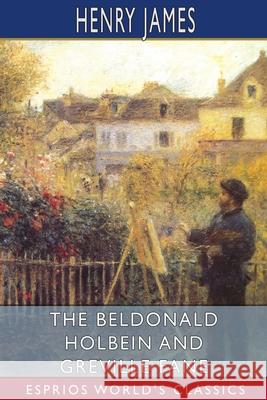 The Beldonald Holbein and Greville Fane (Esprios Classics) Henry James 9781006805127