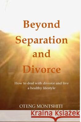 Beyond separation and divorce: How to deal with separation, divorce and live a healthy lifestyle Montshiti, Oteng 9781006806315 Blurb