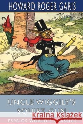 Uncle Wiggily's Squirt Gun (Esprios Classics): or, Jack Frost Icicle Maker Garis, Howard Roger 9781006817052