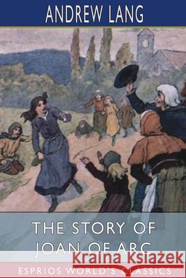 The Story of Joan of Arc (Esprios Classics) Andrew Lang 9781006820731