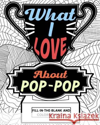 What I Love About Pop-Pop Fill-In-The-Blank and Coloring Book: Adult Coloring Books for Father's Day, Best Gift for Pop-Pop Paperland 9781006852794 Blurb