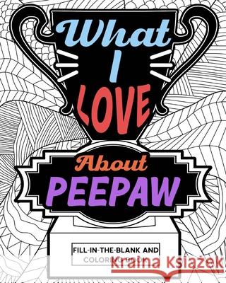 What I Love About Peepaw Fill-In-The-Blank and Coloring Book: Adult Coloring Books for Father's Day, Best Gift for Peepaw Paperland 9781006852824 Blurb