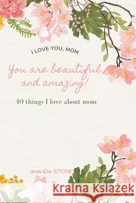 I love you momYou are beautiful and amazing: A perfect gift for moms 40 reasons why I love you mom a very simple, cute and clean book with 40 things I Store, Ananda 9781006857607