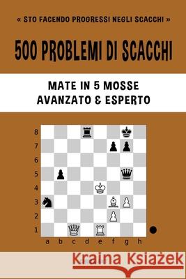 500 problemi di scacchi, Mate in 5 mosse, Avanzato ed Esperto: Risolvi esercizi di scacchi e migliora le tue abilità tattiche. Akt, Chess 9781006869730