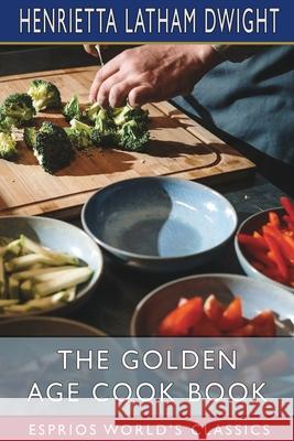 The Golden Age Cook Book (Esprios Classics) Henrietta Latham Dwight 9781006877285