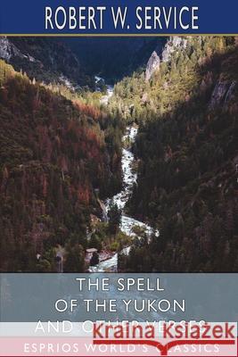 The Spell of the Yukon and Other Verses (Esprios Classics) Robert W. Service 9781006884221 Blurb