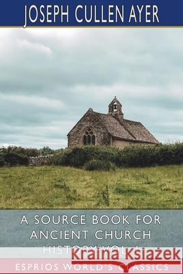 A Source Book for Ancient Church History, Vol. I (Esprios Classics) Joseph Cullen Ayer 9781006900013 Blurb
