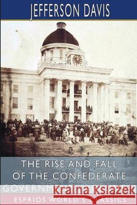 The Rise and Fall of the Confederate Government - Volume II (Esprios Classics) Jefferson Davis 9781006900051 Blurb