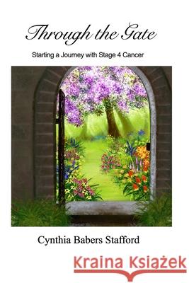 Through the Gate: Starting a Journey with Stage 4 Cancer Stafford, Cynthia Babers 9781006926365 Blurb