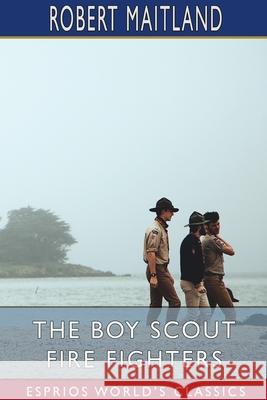 The Boy Scout Fire Fighters (Esprios Classics): or, Jack Danby's Bravest Deed Maitland, Robert 9781006933042