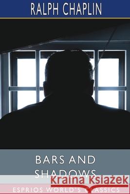 Bars and Shadows (Esprios Classics): THE PRISON POEMS OF RALPH CHAPLIN With an introduction By Scott Nearing Chaplin, Ralph 9781006959165 Blurb