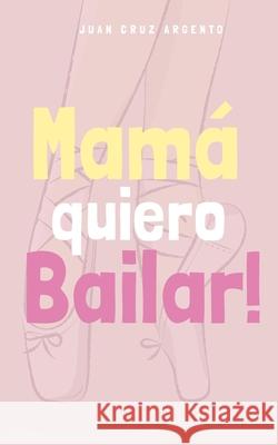 Mamá quiero Bailar! Argento, Juan Cruz 9781006960963