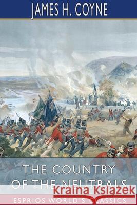 The Country of the Neutrals (Esprios Classics): (As Far as Comprised in the County of Elgin) from Champlain to Talbot Coyne, James H. 9781006966057