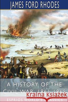 A History of the Civil War, 1861-1865 (Esprios Classics) James Ford Rhodes 9781006966125