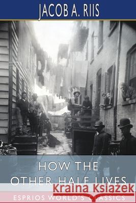 How the Other Half Lives (Esprios Classics) Jacob a. Riis 9781006967924 Blurb