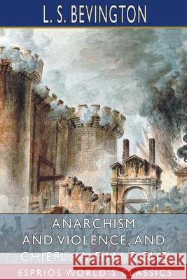 Anarchism and Violence, and Chiefly a Dialogue (Esprios Classics) L. S. Bevington 9781006969386 Blurb