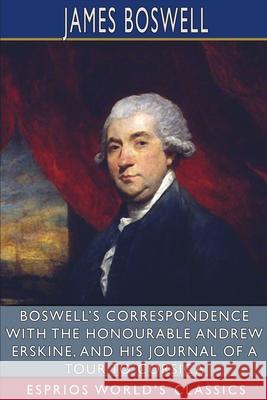 Boswell's Correspondence with the Honourable Andrew Erskine, and His Journal of a Tour to Corsica (Esprios Classics): Edited by George Birkbeck Hill Boswell, James 9781006972584