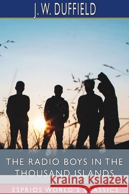 The Radio Boys in the Thousand Islands (Esprios Classics): or, The Yankee-Canadian Wireless Trail Duffield, J. W. 9781006973222 Blurb