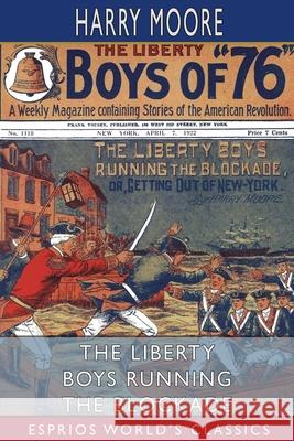 The Liberty Boys Running the Blockade (Esprios Classics): or, Getting Out of New York Moore, Harry 9781006985973
