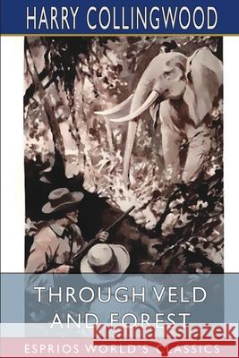 Through Veld and Forest (Esprios Classics): Illustrated by Archibald Webb Collingwood, Harry 9781006991042