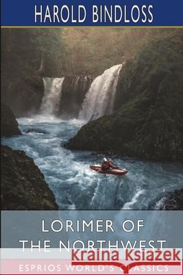 Lorimer of the Northwest (Esprios Classics): Illustrated by Alfred James Dewey Bindloss, Harold 9781006991219 Blurb