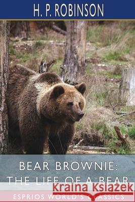 Bear Brownie: The Life of a Bear (Esprios Classics): From Animal Autobiographies Robinson, H. P. 9781006991240 Blurb