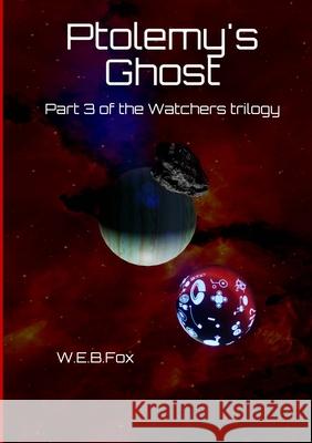 Ptolemy's Ghost: Part 3 of the Watchers trilogy W E B Fox 9781008905696 Lulu.com