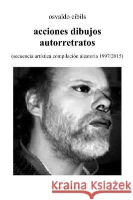 acciones dibujos autorretratos: (secuencia artística compilación aleatoria 1997/2015) Osvaldo Cibils 9781008906006