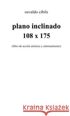 plano inclinado 108 x 175: (libro de acción artística y entrenamiento) Osvaldo Cibils 9781008910881 Lulu.com