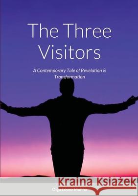 The Three Visitors: A Contemporary Tale of Revelation & Transformation Olga López Molina 9781008911420 Lulu.com