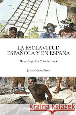 La Esclavitud Española Y En España: Desde el siglo V a.C. hasta el XIX Javier Gómez Pérez 9781008913080 Lulu.com