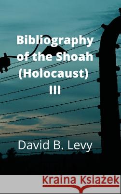 Bibliography of the Shoah (Holocaust) III David B Levy 9781008913899 Lulu.com