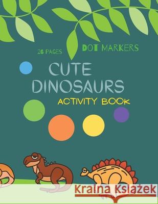 Cute Dinosaurs Dot Markers: Cute Dinosaurs Dot Markers Activity Book For Kids: A dot Art Coloring Book for Toddlers Dinosaursages 4-8 Ananda Store 9781008917965