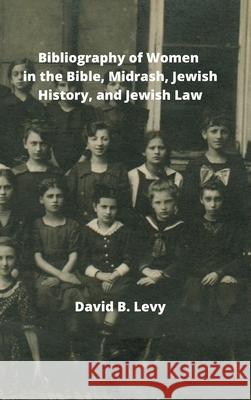 Bibliography of Women in the Bible, Midrashim, Jewish HIstory and Jewish Law David B Levy 9781008920934 Lulu.com