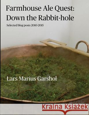 Farmhouse Ale Quest: Down the Rabbit-hole: Blog posts 2010-2015 Lars Marius Garshol 9781008921412 Lulu.com