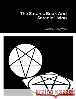 The Satanic Book And Satanic Living Lucifer Jeremy White 9781008923898