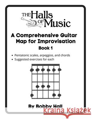The Halls of Music Comprehensive Guitar Map Book 1: Pentatonic, blues, major and minor scales, arpeggios, chords Robert Hall 9781008929722 Lulu.com