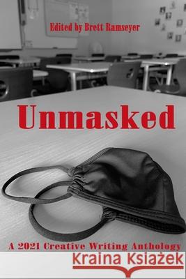 Unmasked: A 2021 Creative Writing Anthology Brett Ramseyer 9781008933248 Lulu.com