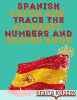 Spanish Color and Trace the Alphabet, Numbers and Shapes Book.Stunning Educational Book.Contains the Sapnish alphabet, numbers and in addition shapes, suitable for kids ages 4-8. Cristie Publishing 9781008935006 Cristina Dovan