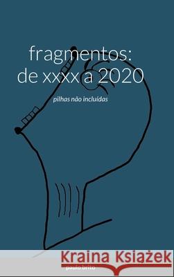 fragmentos: de XXXX a 2020: pilhas não incluídas Paulo Brito 9781008937796 Lulu.com