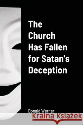 The Church Has Fallen for Satan's Deception Donald Werner 9781008942523 Lulu.com