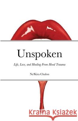 Unspoken: Life, Love, and Healing from Hood Trauma Na'kira Chalon 9781008942806 Lulu.com