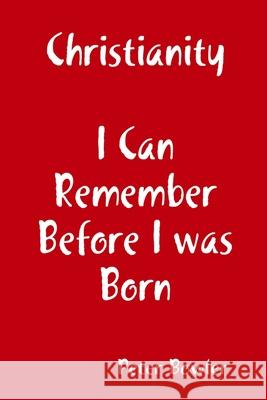 Christianity: I Can Remember Before I Was Born Peter Bowler 9781008950689